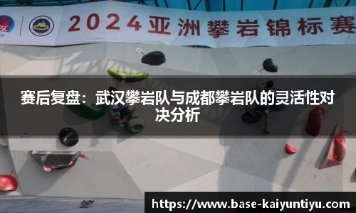 赛后复盘：武汉攀岩队与成都攀岩队的灵活性对决分析