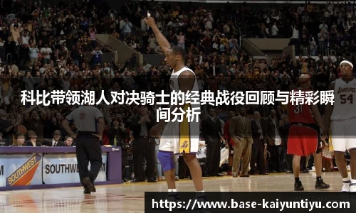 科比带领湖人对决骑士的经典战役回顾与精彩瞬间分析
