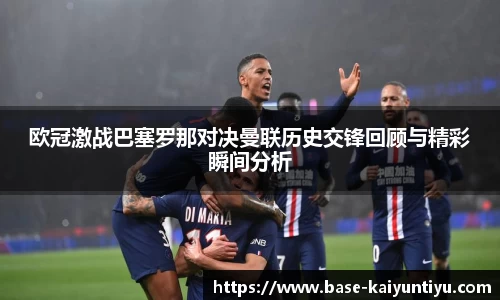 欧冠激战巴塞罗那对决曼联历史交锋回顾与精彩瞬间分析